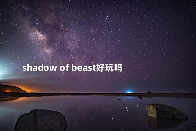 shadow of beast好玩吗 beast组合shadow现场